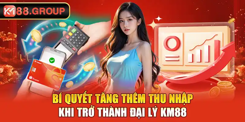 Bí quyết tăng thêm thu nhập khi trở thành đại lý KM88