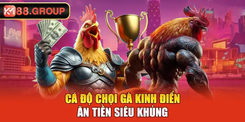 Cá độ chọi gà kinh điển ăn tiền siêu khủng