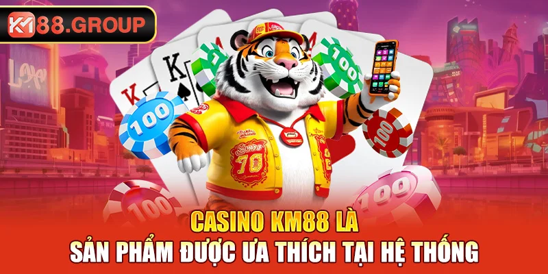 Casino KM88 là sản phẩm được ưa thích tại hệ thống
