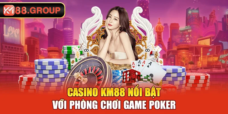 Casino KM88 nổi bật với phòng chơi game Poker
